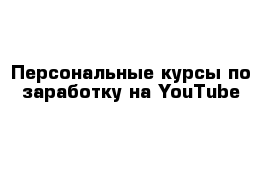 Персональные курсы по заработку на YouTube